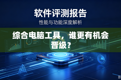 综合电脑工具，谁更有机会晋级？
