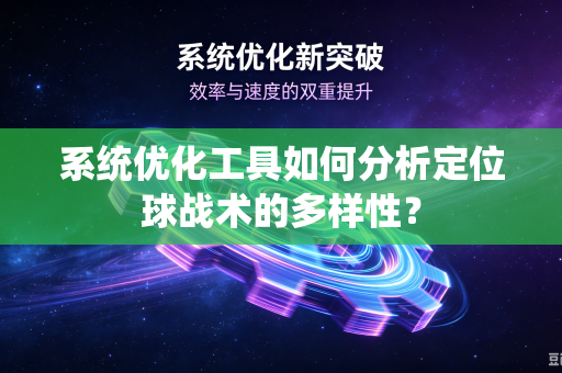 系统优化工具如何分析定位球战术的多样性？