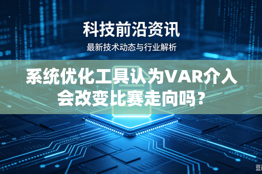 系统优化工具认为VAR介入会改变比赛走向吗？