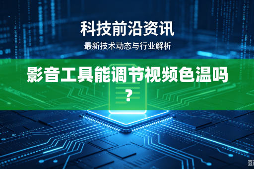 影音工具能调节视频色温吗？