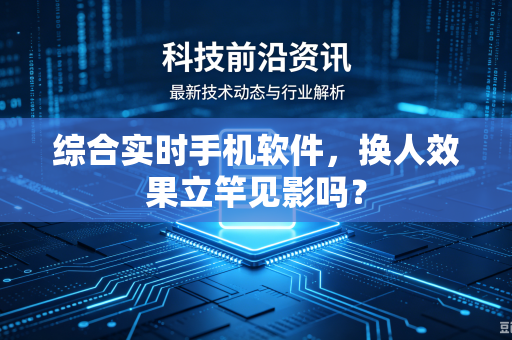 综合实时手机软件，换人效果立竿见影吗？