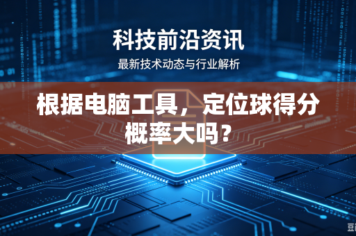 根据电脑工具，定位球得分概率大吗？