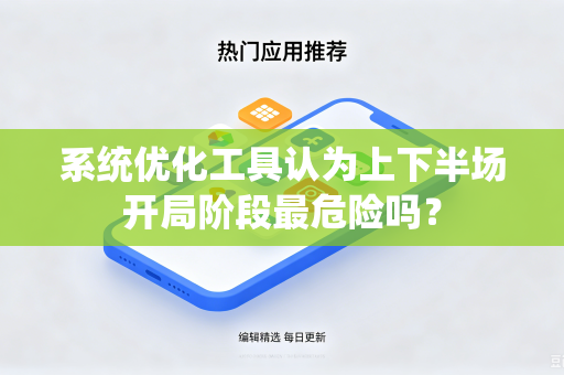 系统优化工具认为上下半场开局阶段最危险吗？