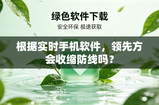 根据实时手机软件，领先方会收缩防线吗？