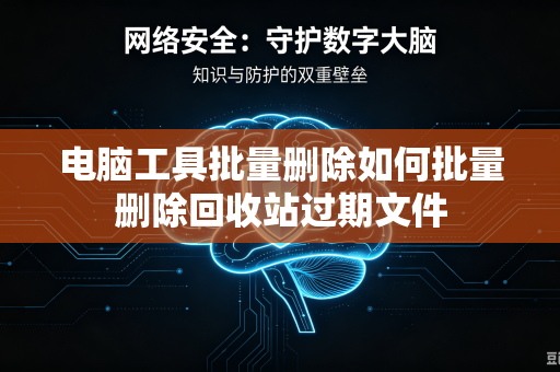 电脑工具批量删除如何批量删除回收站过期文件