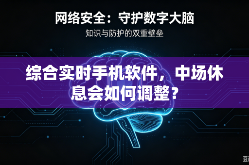 综合实时手机软件，中场休息会如何调整？