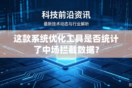 这款系统优化工具是否统计了中场拦截数据？