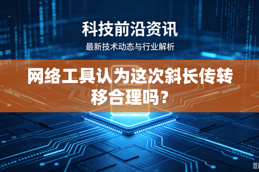 网络工具认为这次斜长传转移合理吗？