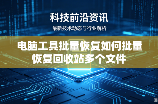电脑工具批量恢复如何批量恢复回收站多个文件