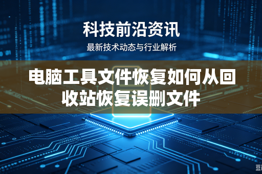 电脑工具文件恢复如何从回收站恢复误删文件