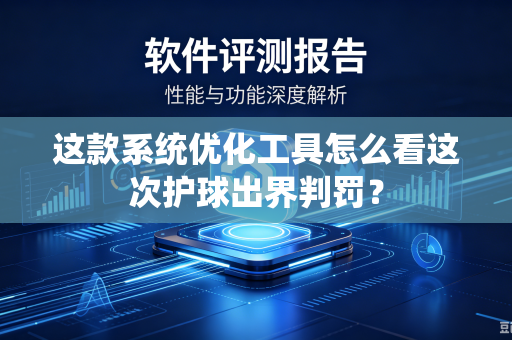 这款系统优化工具怎么看这次护球出界判罚？