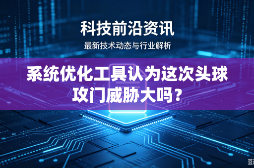 系统优化工具认为这次头球攻门威胁大吗？