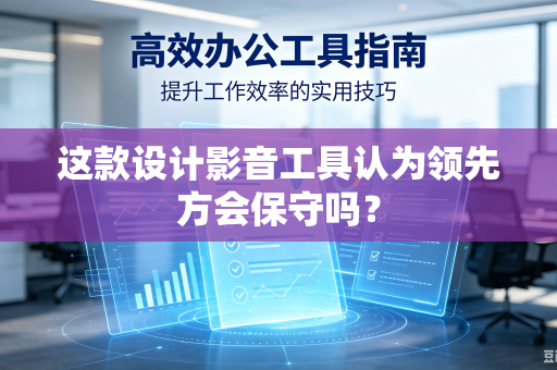 这款设计影音工具认为领先方会保守吗？-第1张图片-电脑手机工具软件下载 - 免费实用工具合集 | 联启科技