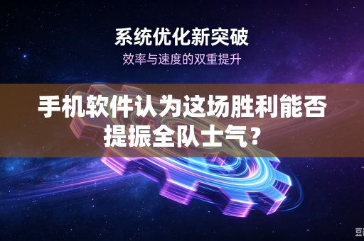 手机软件认为这场胜利能否提振全队士气？-第1张图片-电脑手机工具软件下载 - 免费实用工具合集 | 联启科技