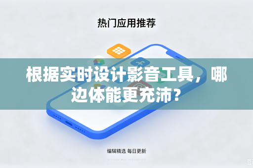 根据实时设计影音工具,哪边体能更充沛?-第1张图片-电脑手机工具软件下载 - 免费实用工具合集 | 联启科技 根据实时设计影音工具,哪边体能更充沛?-第1张图片-电脑手机工具软件下载 - 免费实用工具合集 | 联启科技