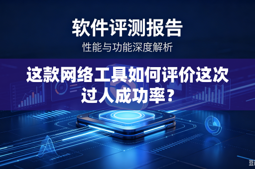 这款网络工具如何评价这次过人成功率？-第1张图片-电脑手机工具软件下载 - 免费实用工具合集 | 联启科技