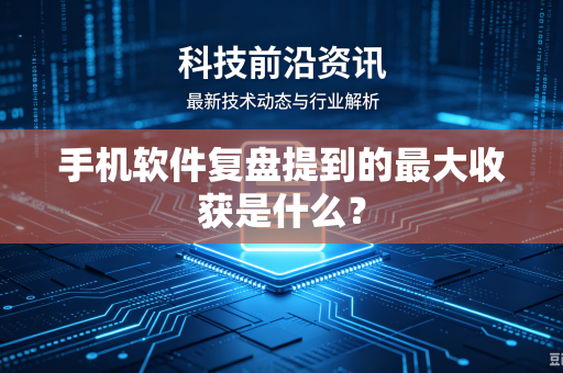 手机软件复盘提到的最大收获是什么？