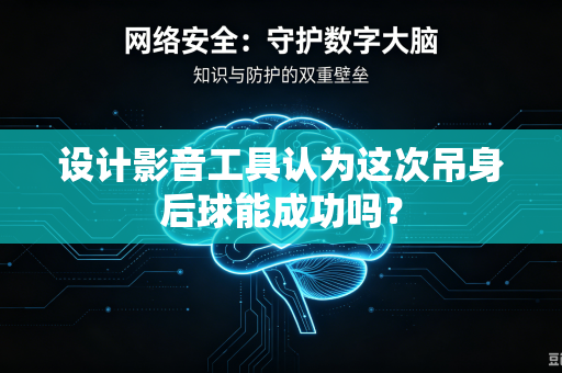 设计影音工具认为这次吊身后球能成功吗？