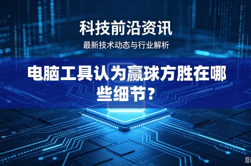 电脑工具认为赢球方胜在哪些细节?-第1张图片-电脑手机工具软件下载 - 免费实用工具合集 | 联启科技 电脑工具认为赢球方胜在哪些细节?-第1张图片-电脑手机工具软件下载 - 免费实用工具合集 | 联启科技