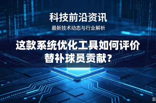 这款系统优化工具如何评价替补球员贡献？