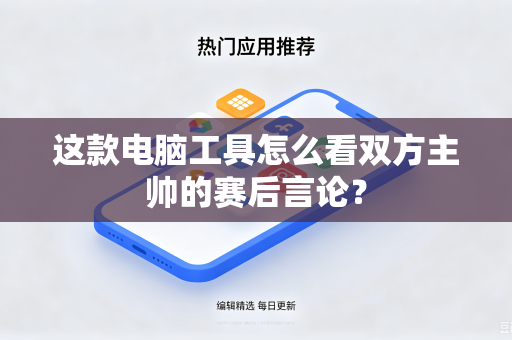 这款电脑工具怎么看双方主帅的赛后言论？