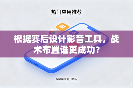 根据赛后设计影音工具，战术布置谁更成功？-第1张图片-电脑手机工具软件下载 - 免费实用工具合集 | 联启科技
