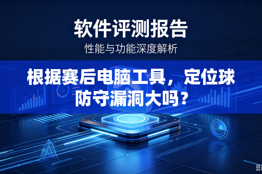 根据赛后电脑工具,定位球防守漏洞大吗?-第1张图片-电脑手机工具软件下载 - 免费实用工具合集 | 联启科技 根据赛后电脑工具,定位球防守漏洞大吗?-第1张图片-电脑手机工具软件下载 - 免费实用工具合集 | 联启科技