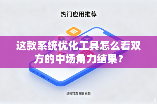 这款系统优化工具怎么看双方的中场角力结果？