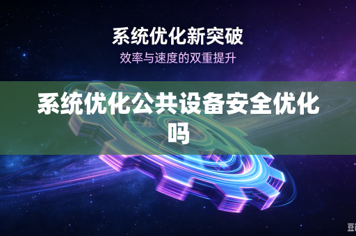 系统优化公共设备安全优化吗