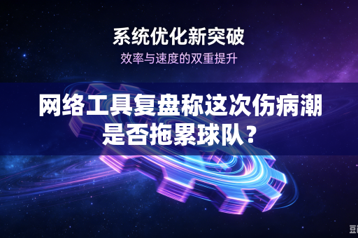 网络工具复盘称这次伤病潮是否拖累球队？