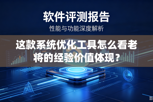 这款系统优化工具怎么看老将的经验价值体现？