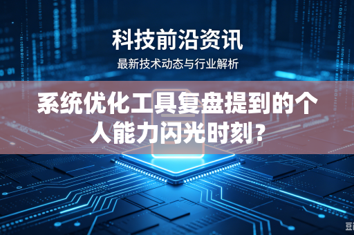 系统优化工具复盘提到的个人能力闪光时刻？