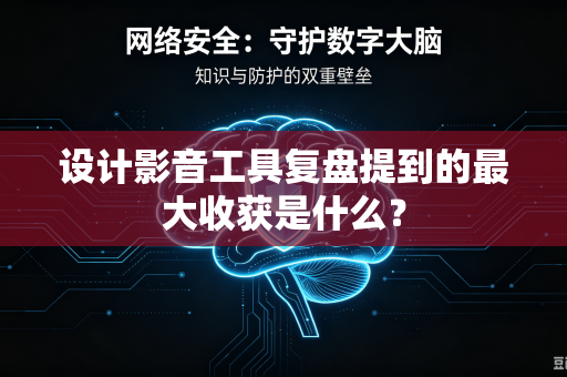 设计影音工具复盘提到的最大收获是什么？