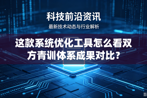 这款系统优化工具怎么看双方青训体系成果对比？