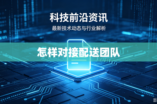 怎样对接配送团队