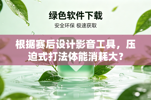 根据赛后设计影音工具，压迫式打法体能消耗大？