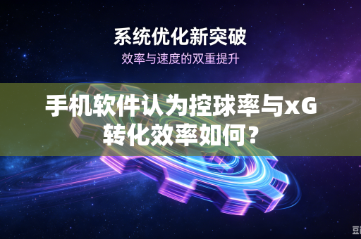 手机软件认为控球率与xG转化效率如何？