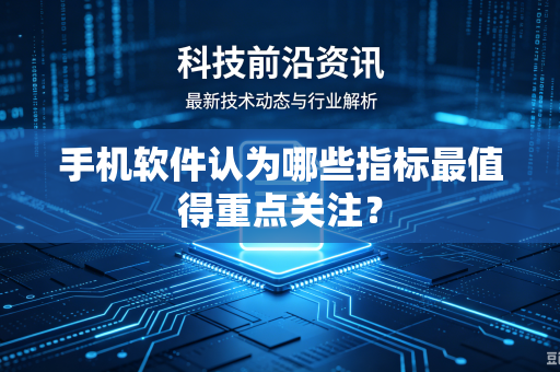 手机软件认为哪些指标最值得重点关注？