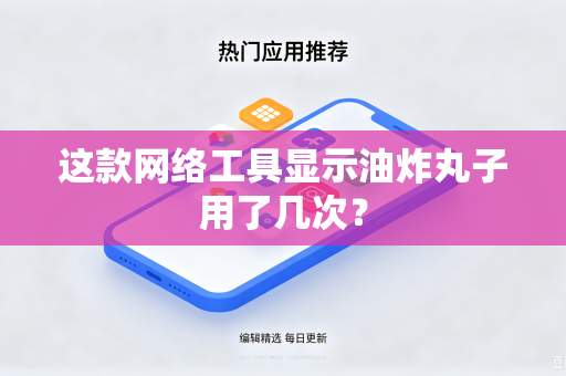 这款网络工具显示油炸丸子用了几次?-第1张图片-电脑手机工具软件下载 - 免费实用工具合集 | 联启科技 这款网络工具显示油炸丸子用了几次?-第1张图片-电脑手机工具软件下载 - 免费实用工具合集 | 联启科技