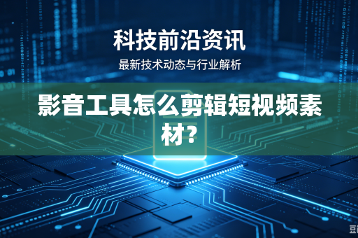 影音工具怎么剪辑短视频素材？