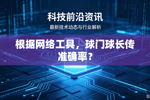 根据网络工具，球门球长传准确率？