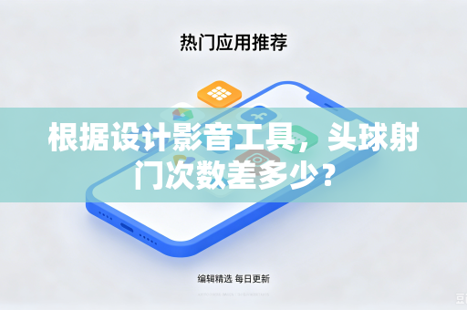 根据设计影音工具，头球射门次数差多少？