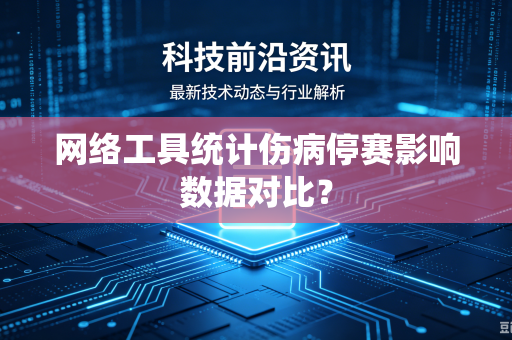 网络工具统计伤病停赛影响数据对比？