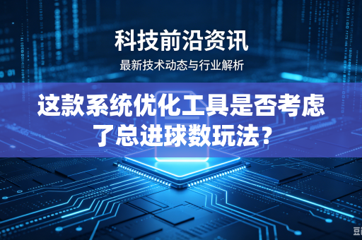 这款系统优化工具是否考虑了总进球数玩法？