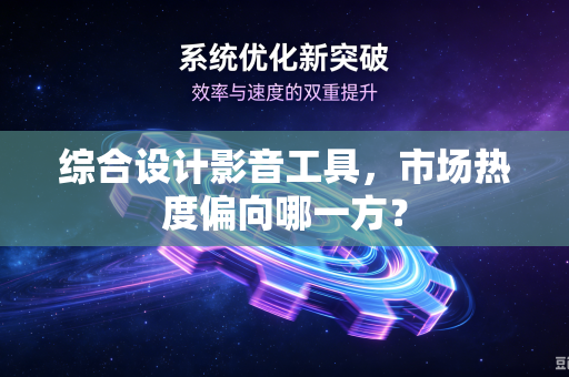 综合设计影音工具，市场热度偏向哪一方？