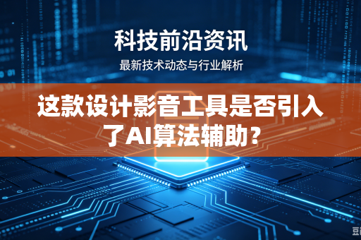这款设计影音工具是否引入了AI算法辅助？