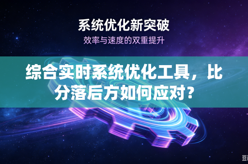 综合实时系统优化工具，比分落后方如何应对？