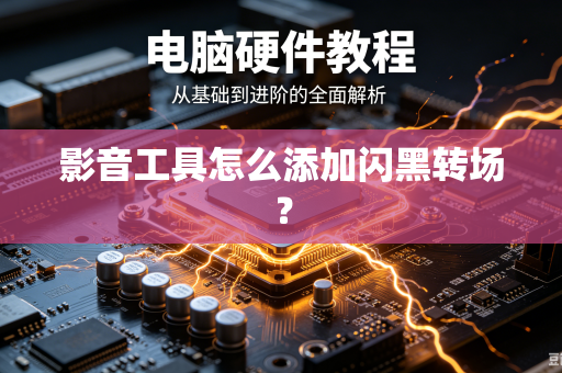 影音工具怎么添加闪黑转场？