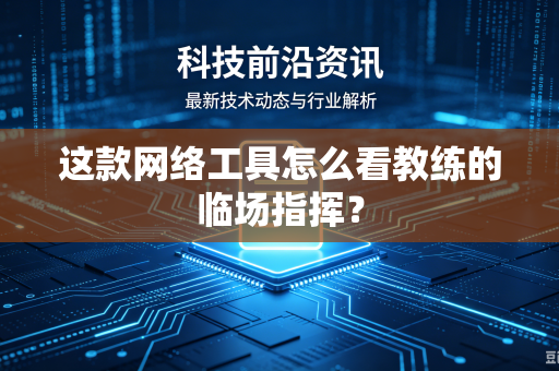 这款网络工具怎么看教练的临场指挥？