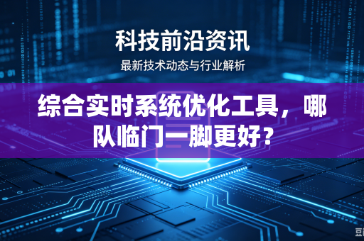 综合实时系统优化工具，哪队临门一脚更好？